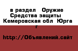  в раздел : Оружие. Средства защиты . Кемеровская обл.,Юрга г.